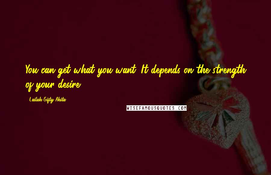Lailah Gifty Akita Quotes: You can get what you want. It depends on the strength of your desire.