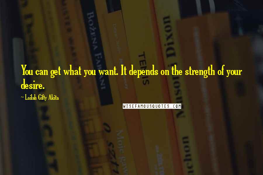 Lailah Gifty Akita Quotes: You can get what you want. It depends on the strength of your desire.
