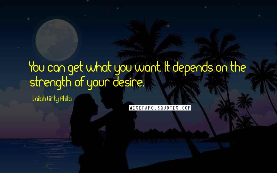 Lailah Gifty Akita Quotes: You can get what you want. It depends on the strength of your desire.