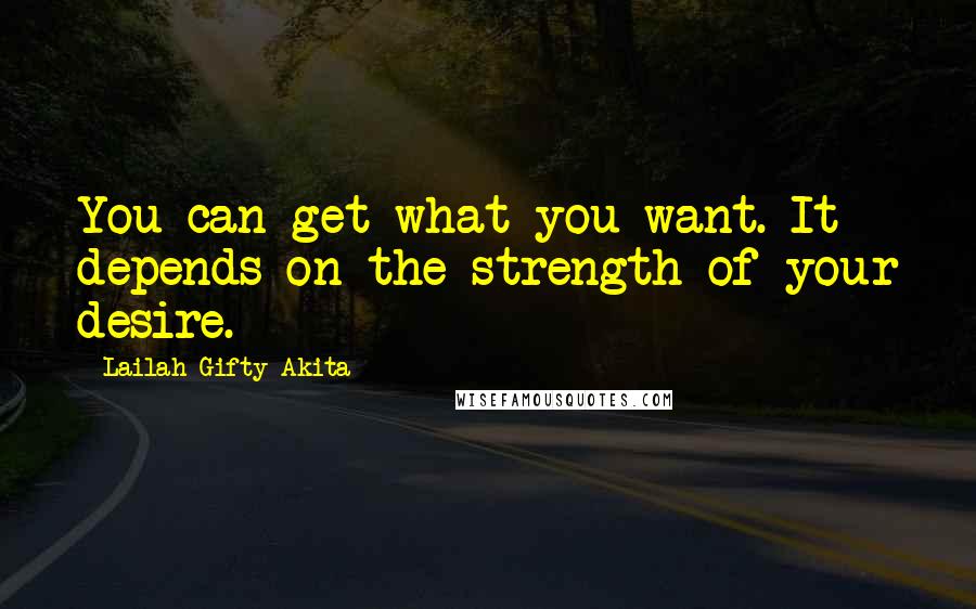 Lailah Gifty Akita Quotes: You can get what you want. It depends on the strength of your desire.