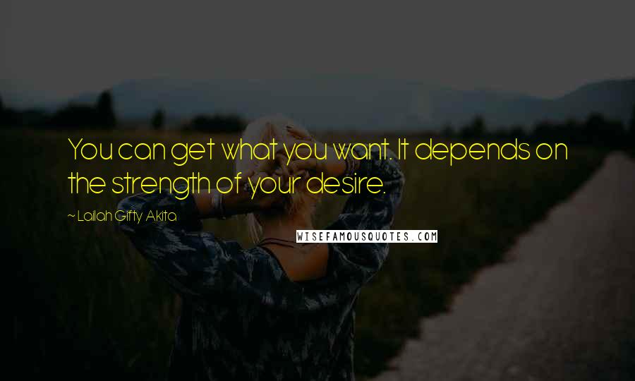 Lailah Gifty Akita Quotes: You can get what you want. It depends on the strength of your desire.