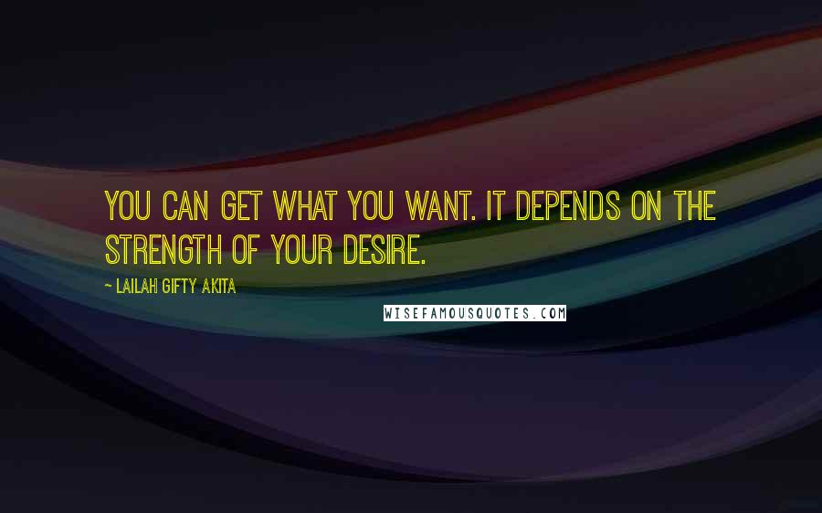 Lailah Gifty Akita Quotes: You can get what you want. It depends on the strength of your desire.