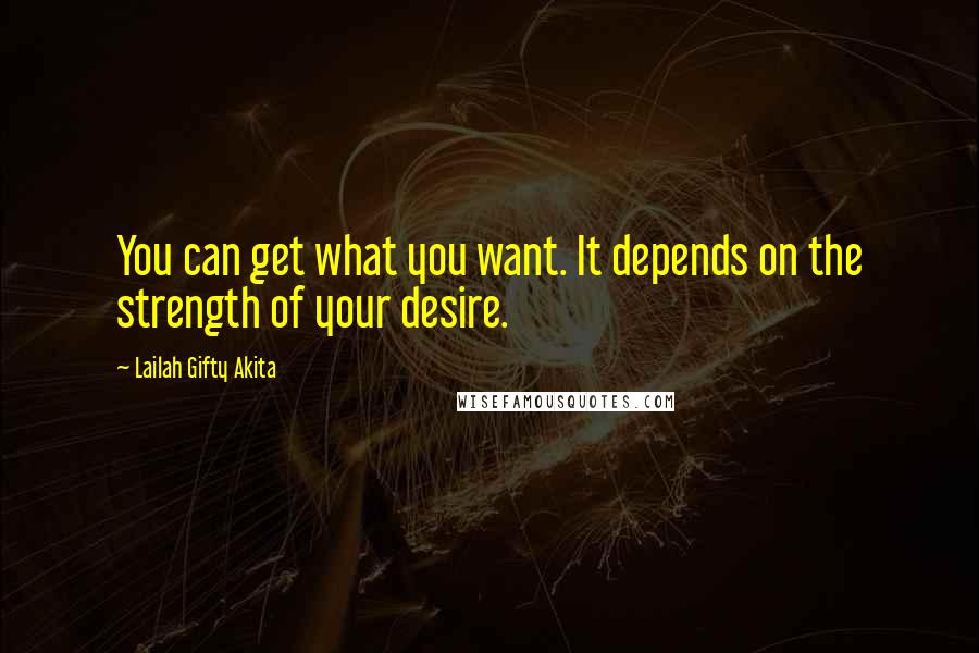 Lailah Gifty Akita Quotes: You can get what you want. It depends on the strength of your desire.