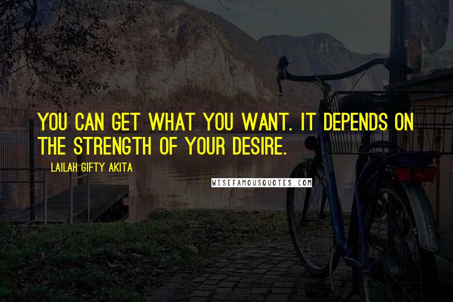 Lailah Gifty Akita Quotes: You can get what you want. It depends on the strength of your desire.