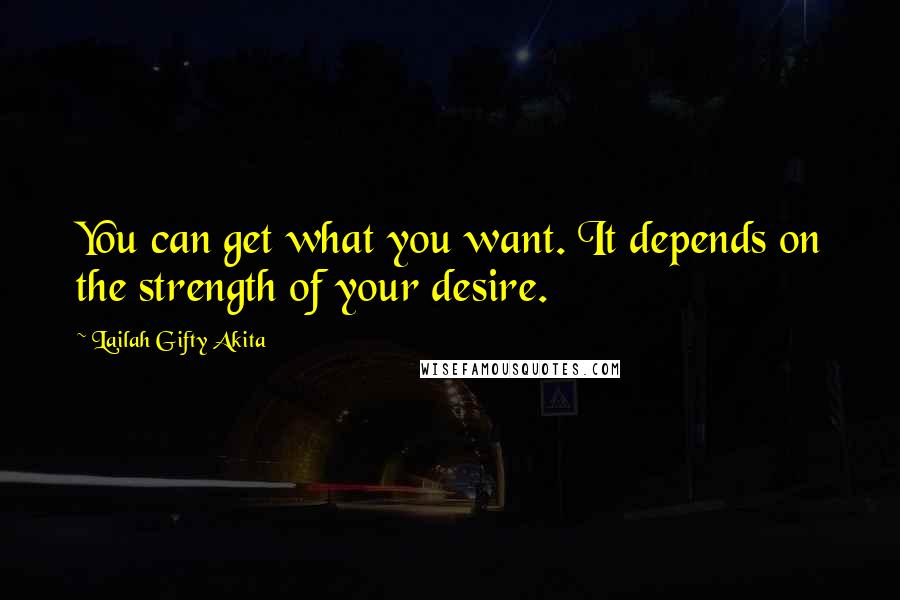 Lailah Gifty Akita Quotes: You can get what you want. It depends on the strength of your desire.