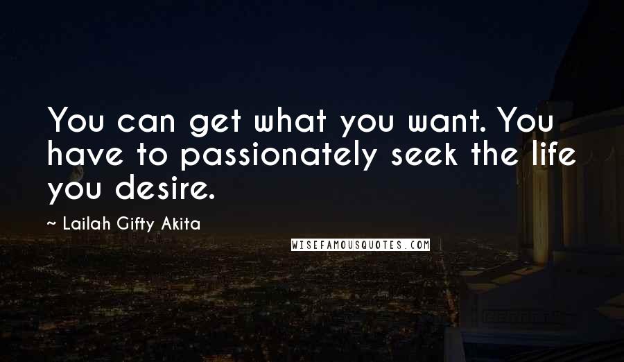 Lailah Gifty Akita Quotes: You can get what you want. You have to passionately seek the life you desire.
