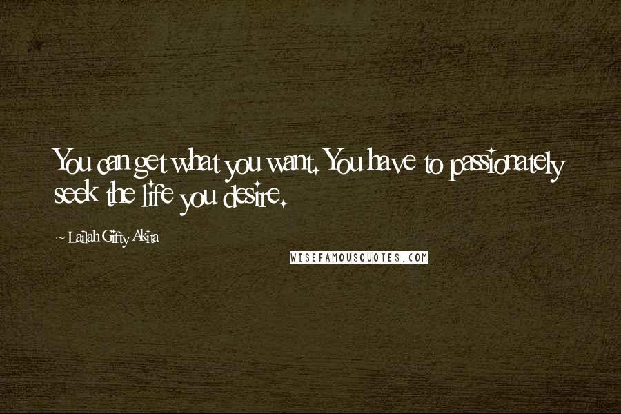 Lailah Gifty Akita Quotes: You can get what you want. You have to passionately seek the life you desire.