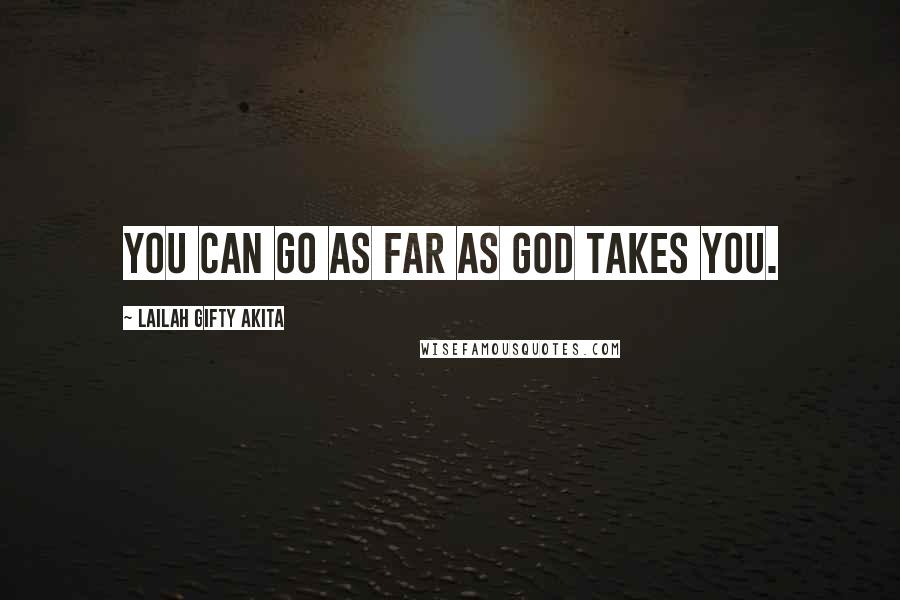 Lailah Gifty Akita Quotes: You can go as far as God takes you.