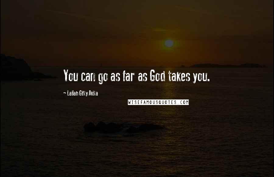 Lailah Gifty Akita Quotes: You can go as far as God takes you.