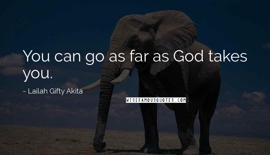 Lailah Gifty Akita Quotes: You can go as far as God takes you.