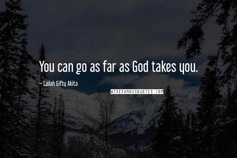 Lailah Gifty Akita Quotes: You can go as far as God takes you.