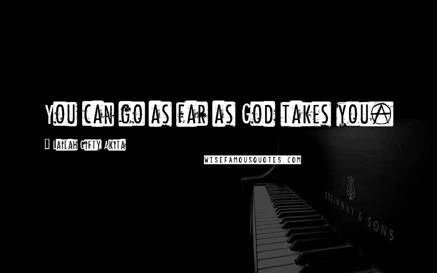 Lailah Gifty Akita Quotes: You can go as far as God takes you.