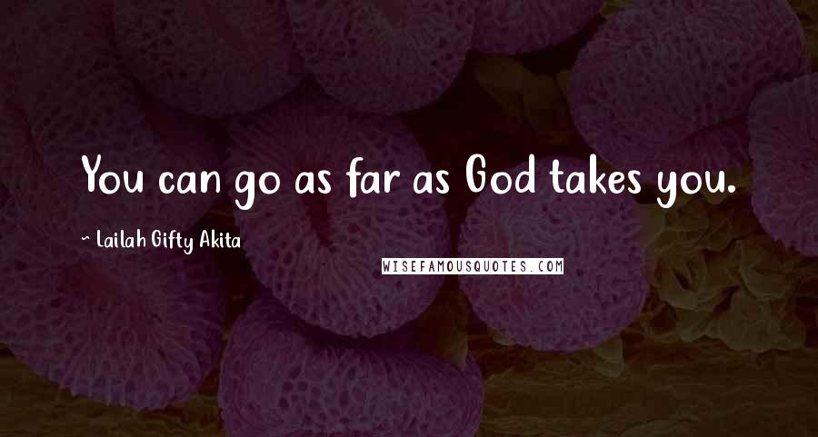 Lailah Gifty Akita Quotes: You can go as far as God takes you.