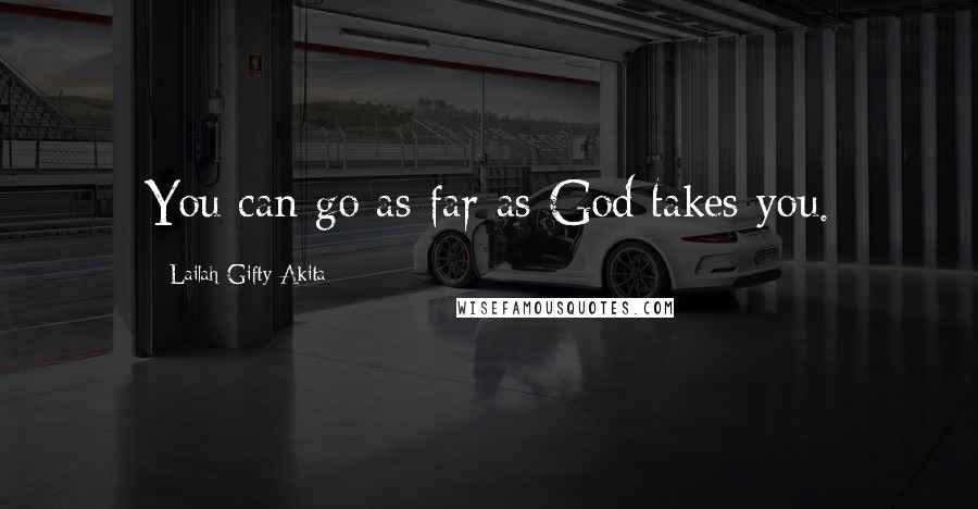 Lailah Gifty Akita Quotes: You can go as far as God takes you.