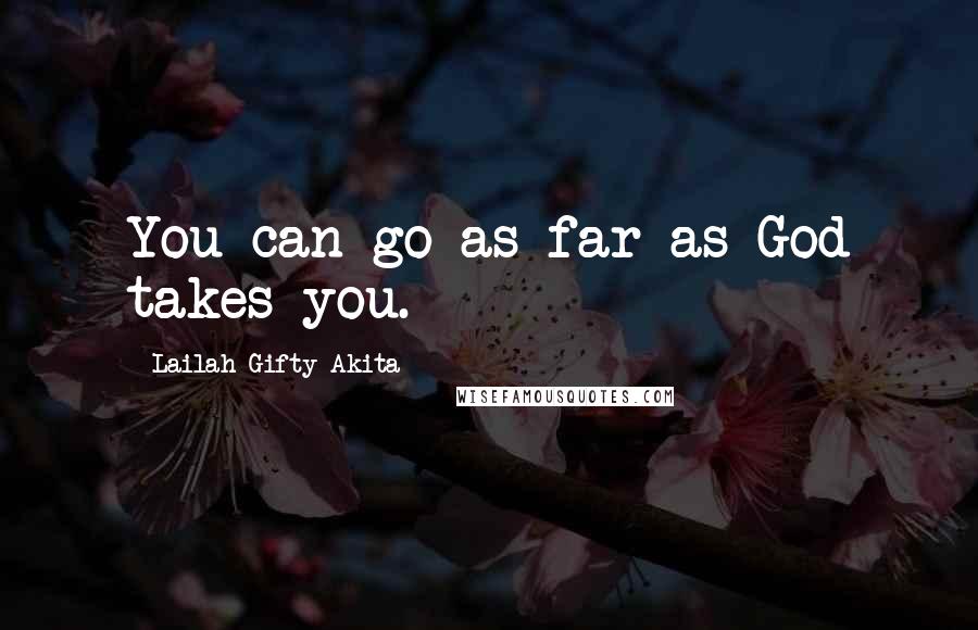 Lailah Gifty Akita Quotes: You can go as far as God takes you.