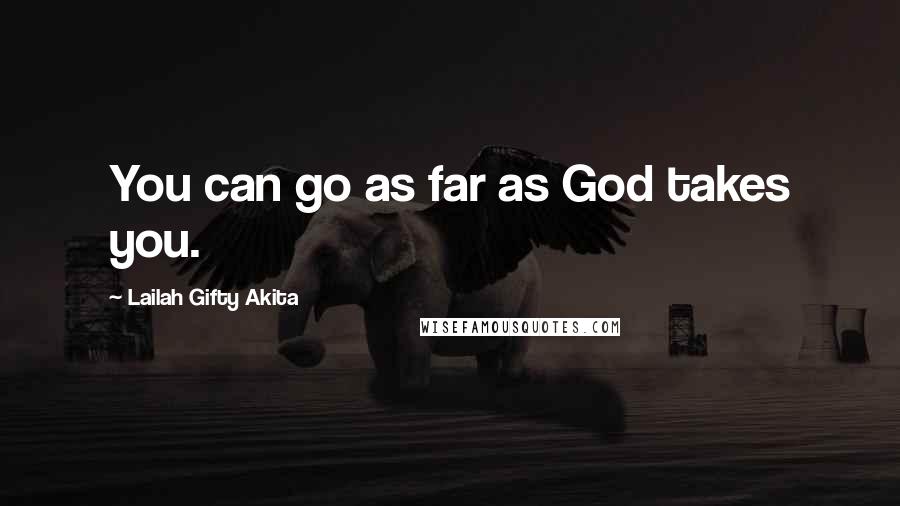 Lailah Gifty Akita Quotes: You can go as far as God takes you.