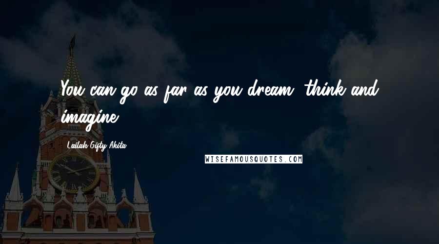 Lailah Gifty Akita Quotes: You can go as far as you dream, think and imagine.