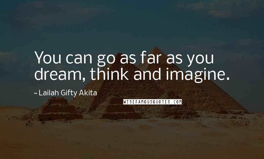 Lailah Gifty Akita Quotes: You can go as far as you dream, think and imagine.