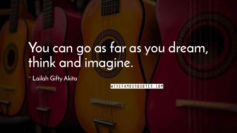 Lailah Gifty Akita Quotes: You can go as far as you dream, think and imagine.