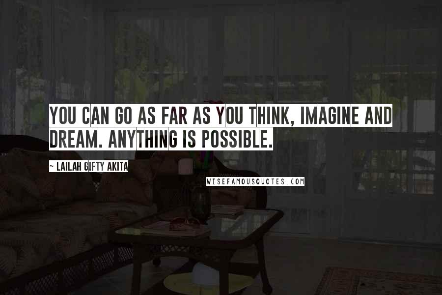 Lailah Gifty Akita Quotes: You can go as far as you think, imagine and dream. Anything is possible.