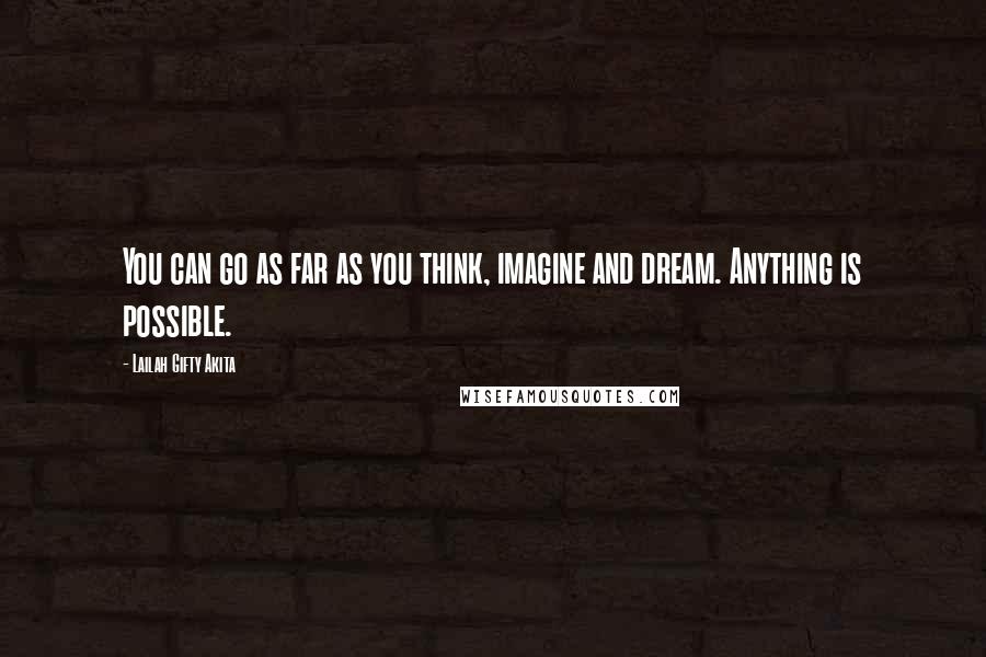Lailah Gifty Akita Quotes: You can go as far as you think, imagine and dream. Anything is possible.