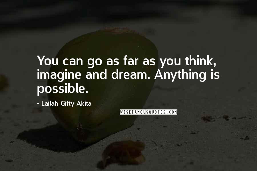 Lailah Gifty Akita Quotes: You can go as far as you think, imagine and dream. Anything is possible.