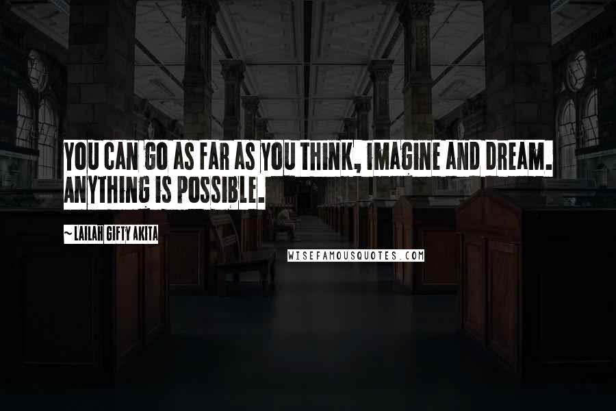 Lailah Gifty Akita Quotes: You can go as far as you think, imagine and dream. Anything is possible.