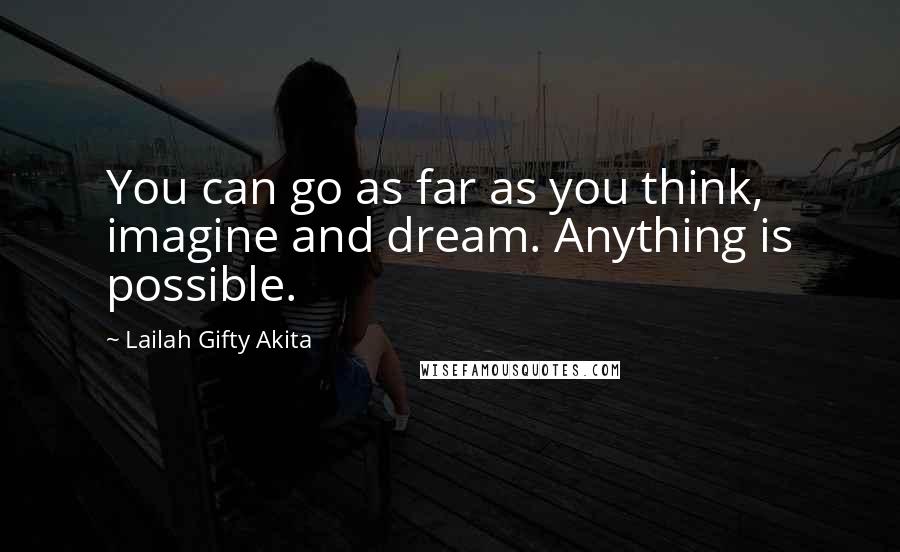 Lailah Gifty Akita Quotes: You can go as far as you think, imagine and dream. Anything is possible.
