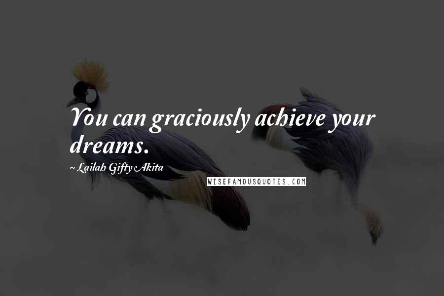 Lailah Gifty Akita Quotes: You can graciously achieve your dreams.