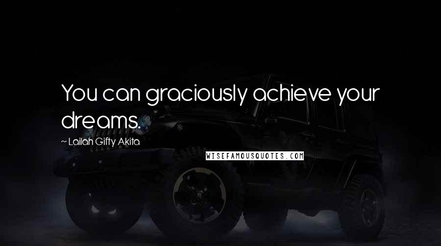 Lailah Gifty Akita Quotes: You can graciously achieve your dreams.