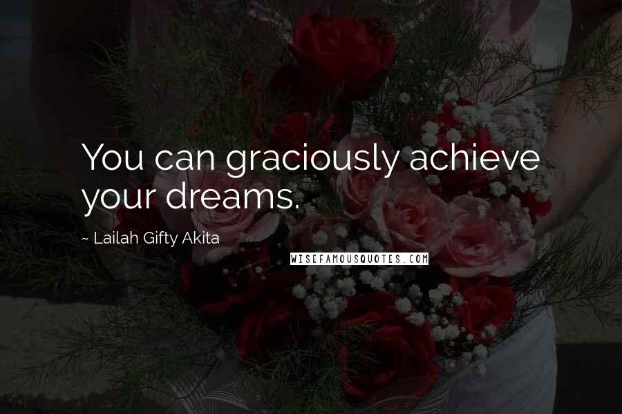 Lailah Gifty Akita Quotes: You can graciously achieve your dreams.