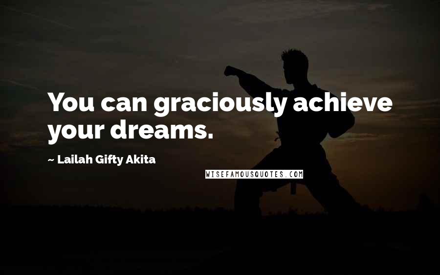 Lailah Gifty Akita Quotes: You can graciously achieve your dreams.