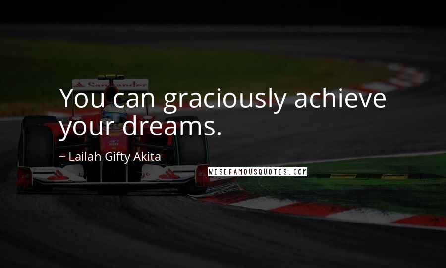 Lailah Gifty Akita Quotes: You can graciously achieve your dreams.