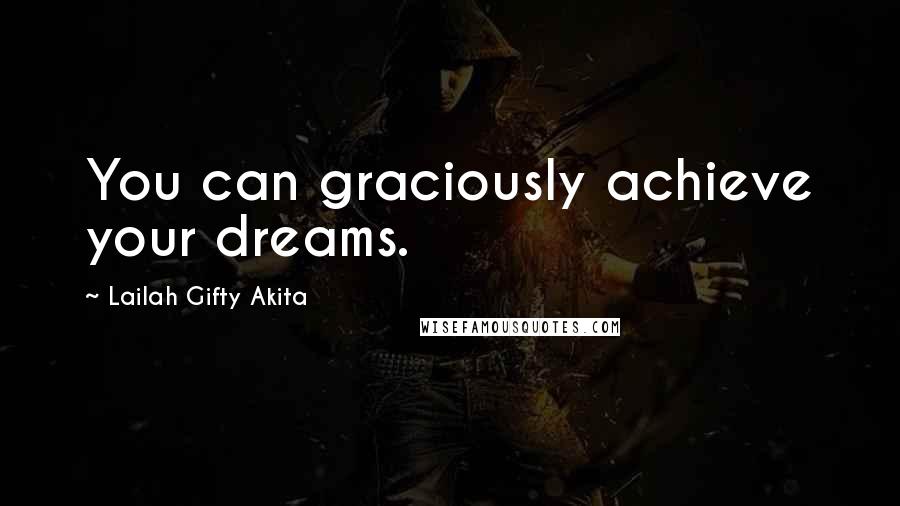 Lailah Gifty Akita Quotes: You can graciously achieve your dreams.