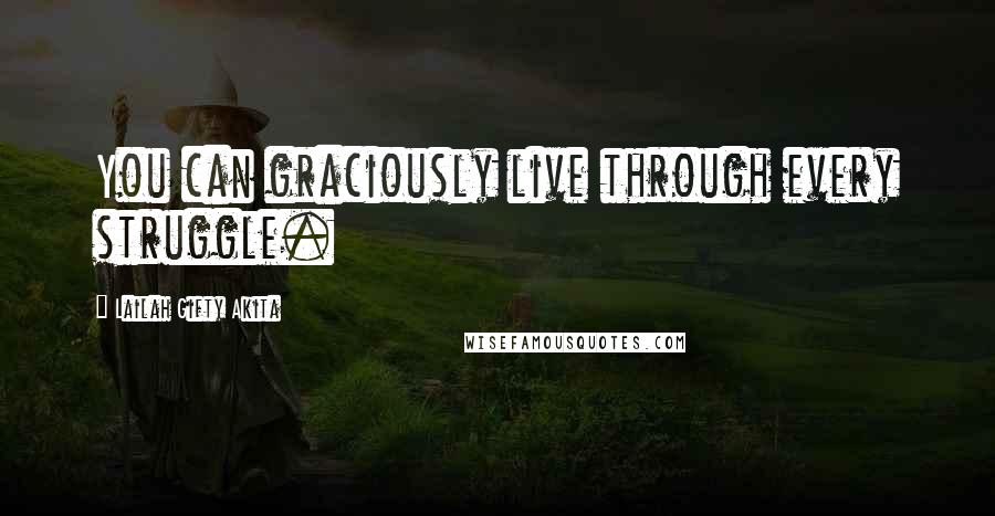 Lailah Gifty Akita Quotes: You can graciously live through every struggle.