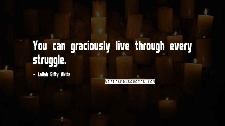 Lailah Gifty Akita Quotes: You can graciously live through every struggle.