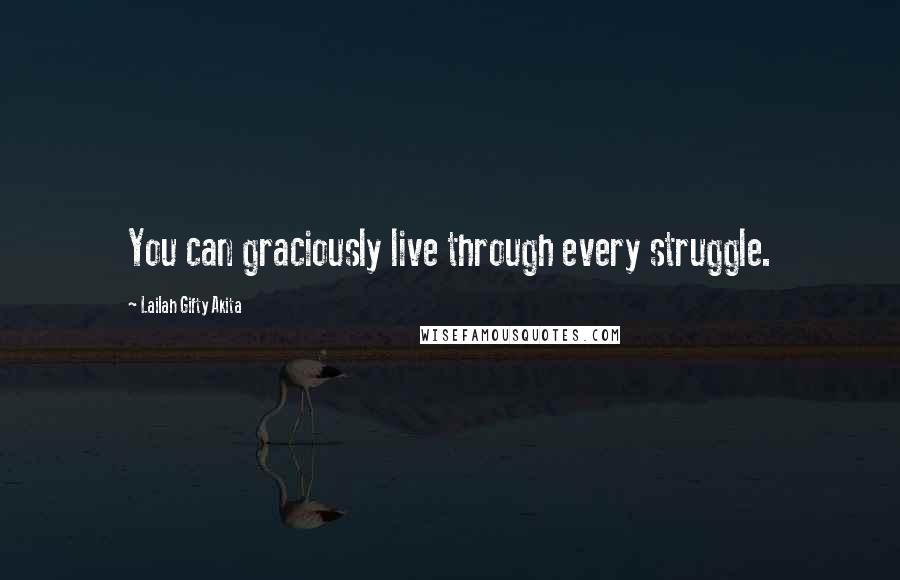 Lailah Gifty Akita Quotes: You can graciously live through every struggle.
