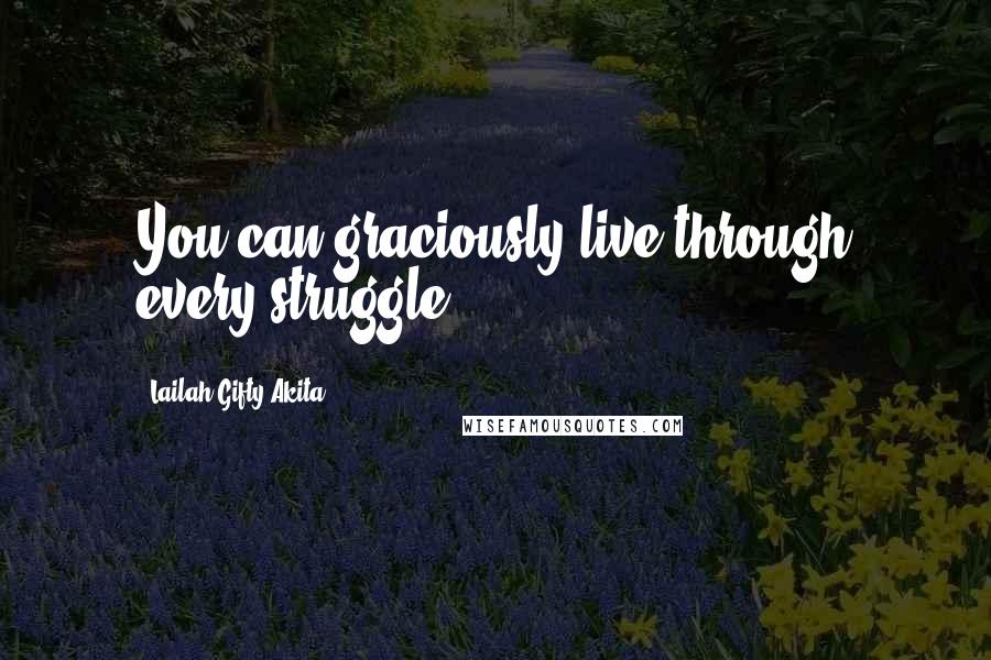 Lailah Gifty Akita Quotes: You can graciously live through every struggle.