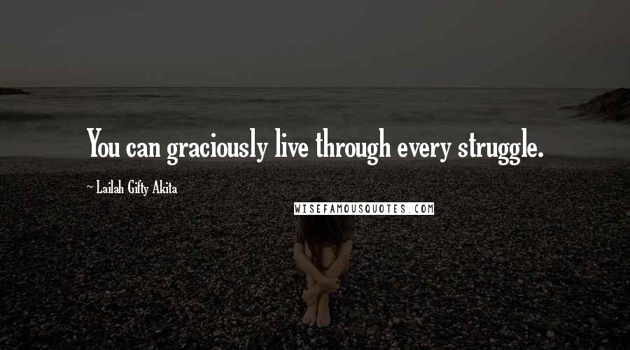 Lailah Gifty Akita Quotes: You can graciously live through every struggle.