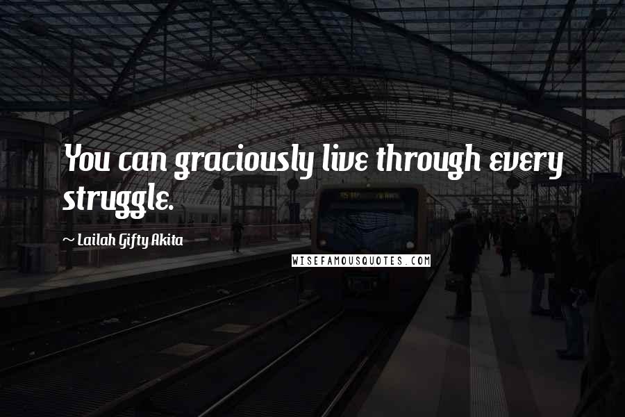 Lailah Gifty Akita Quotes: You can graciously live through every struggle.