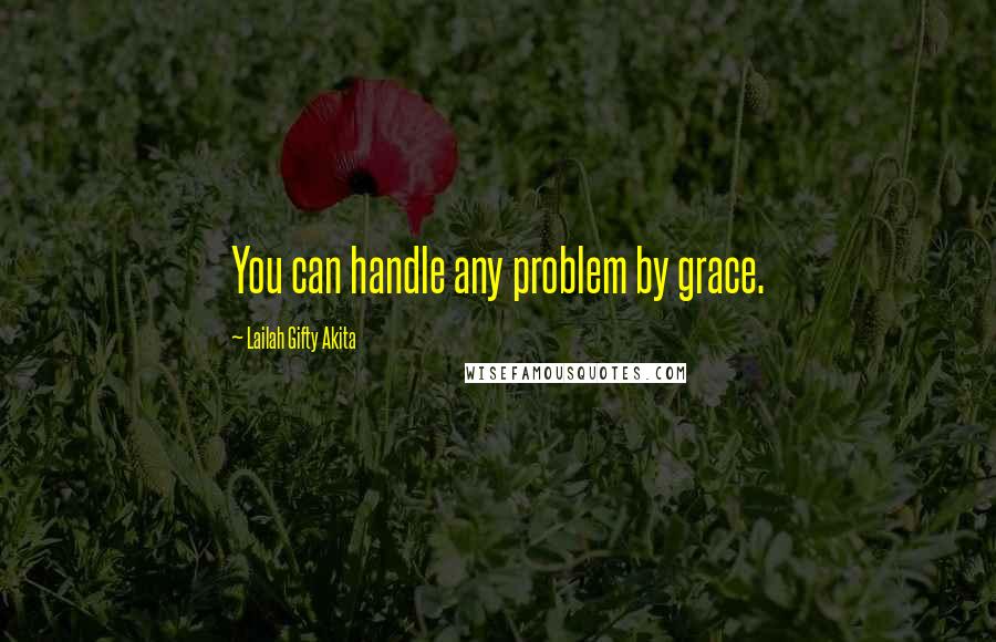 Lailah Gifty Akita Quotes: You can handle any problem by grace.