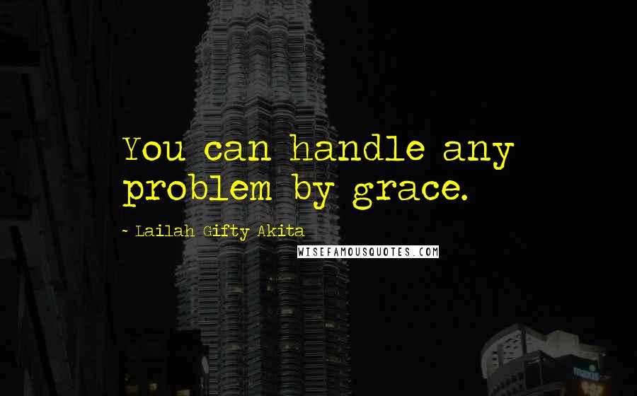 Lailah Gifty Akita Quotes: You can handle any problem by grace.