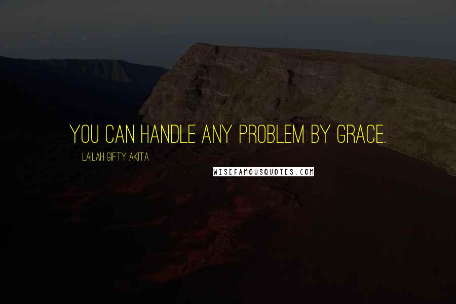 Lailah Gifty Akita Quotes: You can handle any problem by grace.