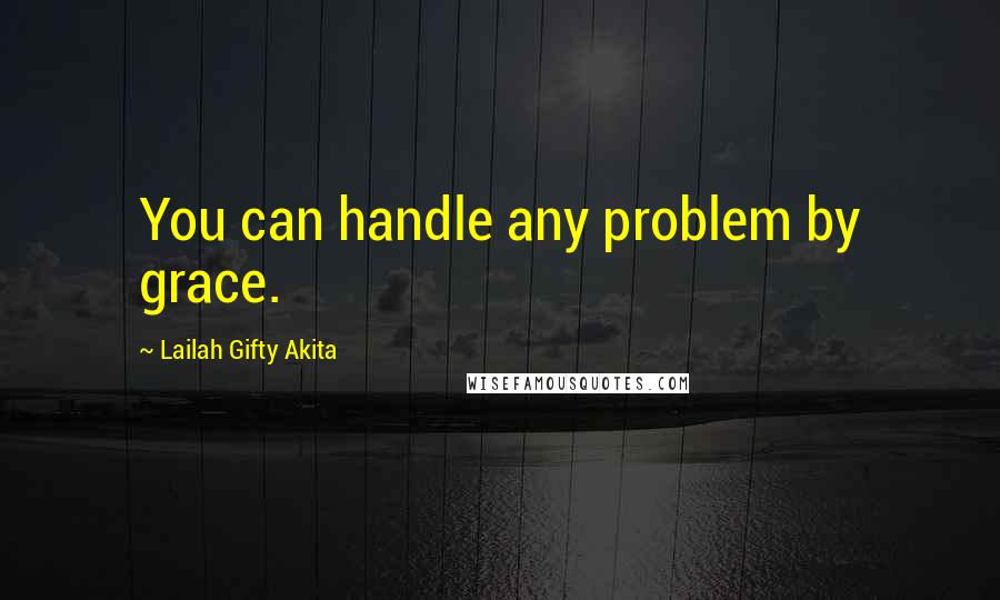 Lailah Gifty Akita Quotes: You can handle any problem by grace.
