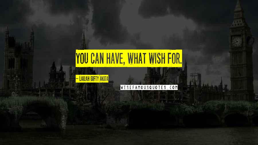 Lailah Gifty Akita Quotes: You can have, what wish for.