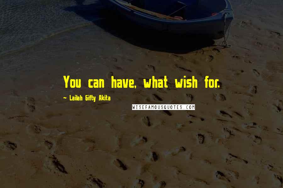 Lailah Gifty Akita Quotes: You can have, what wish for.