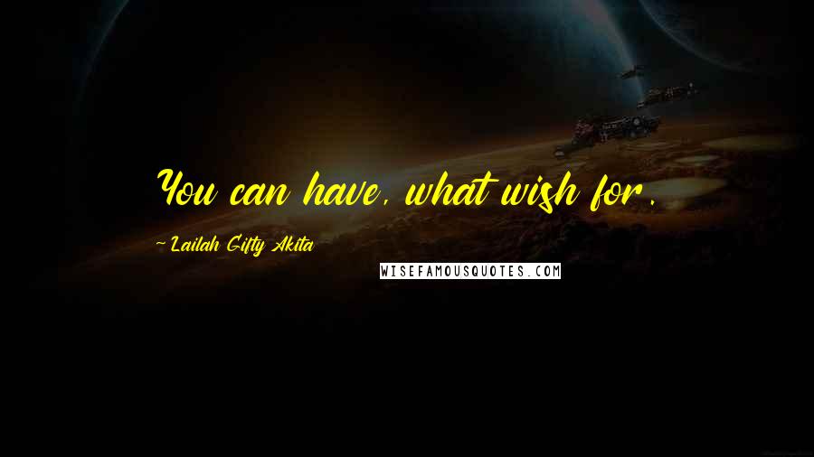 Lailah Gifty Akita Quotes: You can have, what wish for.