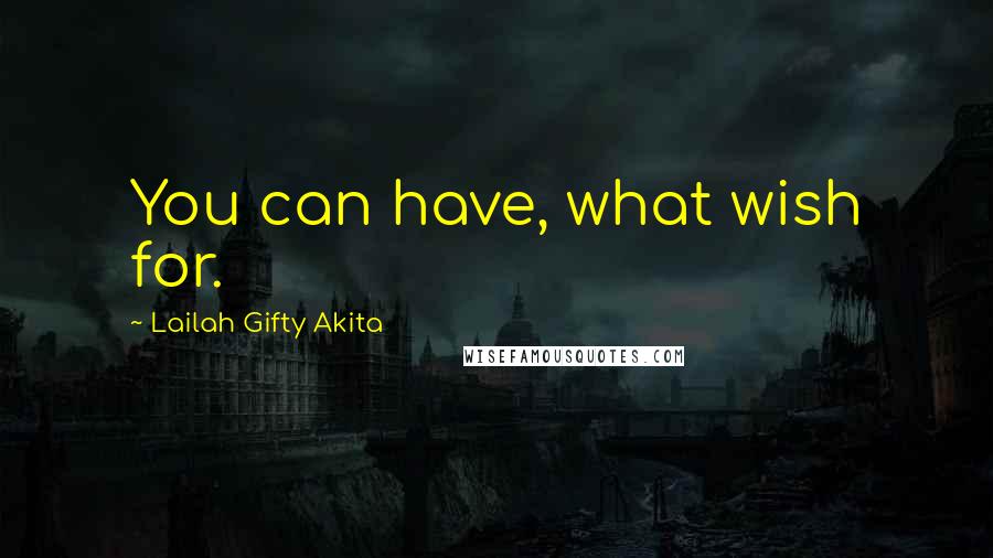 Lailah Gifty Akita Quotes: You can have, what wish for.