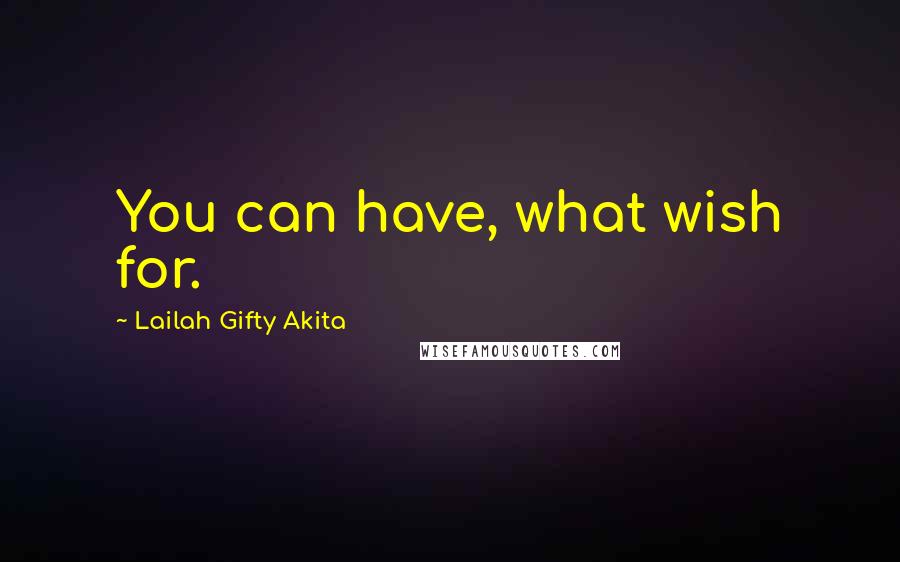 Lailah Gifty Akita Quotes: You can have, what wish for.