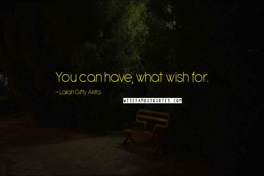 Lailah Gifty Akita Quotes: You can have, what wish for.